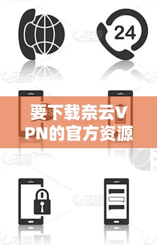 要下载奈云VPN的官方资源,您可以按照以下步骤操作 要下载奈云VPN的官方资源,您可以按照以下步骤操作