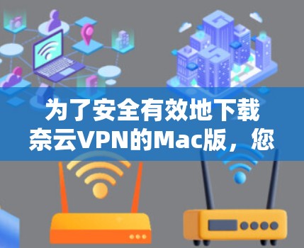 为了安全有效地下载奈云VPN的Mac版，您可以按照以下步骤进行操作