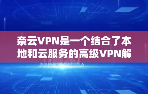 奈云VPN是一个结合了本地和云服务的高级VPN解决方案，旨在提供安全、高效、便捷的网络连接体验。以下是奈云VPN的功能介绍，分为多个部分，供用户全面了解