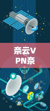 奈云VPN奈云,反向访问梯子中的新芽—稳定、安全的VPN选择 奈云VPN奈云,反向访问梯子中的新芽—稳定、安全的VPN选择