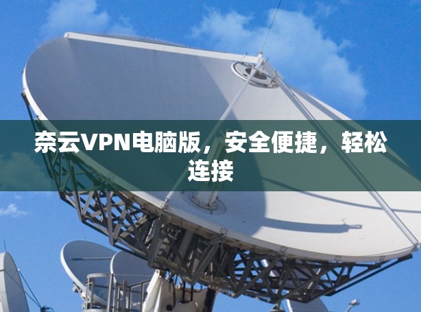 奈云VPN电脑版,安全便捷,轻松连接 奈云VPN电脑版,安全便捷,轻松连接