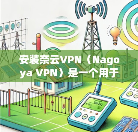 安装奈云VPN（Nagoya VPN）是一个用于在线安全访问互联网的软件。以下是详细的安装指南