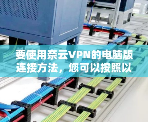 要使用奈云VPN的电脑版连接方法,您可以按照以下步骤操作 要使用奈云VPN的电脑版连接方法,您可以按照以下步骤操作