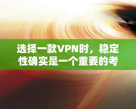 选择一款VPN时，稳定性确实是一个重要的考虑因素，因为它直接影响到你的网络体验。以下是一些关键点，可以帮助你选择一款稳定且可靠的VPN