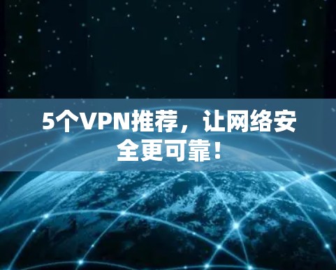 5个VPN推荐，让网络安全更可靠！