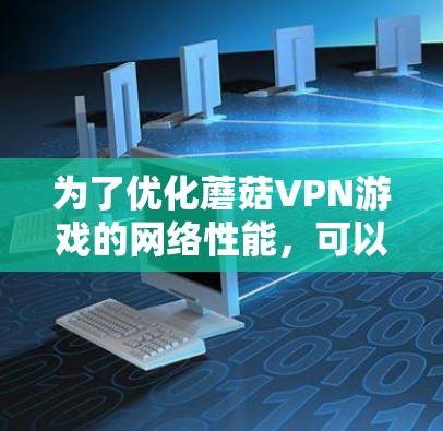 为了优化蘑菇VPN游戏的网络性能，可以从以下几个步骤进行