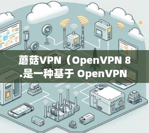 蘑菇VPN(OpenVPN 8.是一种基于 OpenVPN 安全协议的VPN软件,提供了一个安全、可靠和易于使用的网络连接服务。为了测试蘑菇VPN的网络连接,以下是一些步骤和注意事项 蘑菇VPN(OpenVPN 8.是一种基于 OpenVPN 安全协议的VPN软件,提供了一个安全、可靠和易于使用的网络连接服务。为了测试蘑菇VPN的网络连接,以下是一些步骤和注意事项