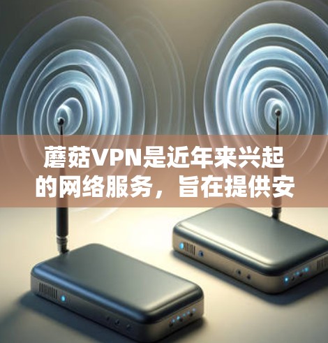 蘑菇VPN是近年来兴起的网络服务,旨在提供安全、匿名、无网络费的VPN服务。如果您遇到蘑菇VPN的连接问题或被禁用,以下是一些可能的解决方法 蘑菇VPN是近年来兴起的网络服务,旨在提供安全、匿名、无网络费的VPN服务。如果您遇到蘑菇VPN的连接问题或被禁用,以下是一些可能的解决方法