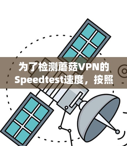 为了检测蘑菇VPN的Speedtest速度，按照以下步骤操作