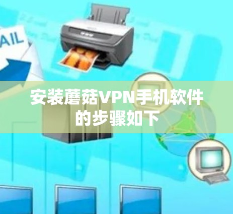 安装蘑菇VPN手机软件的步骤如下