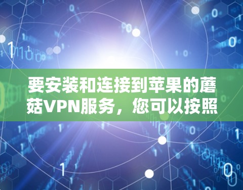 要安装和连接到苹果的蘑菇VPN服务,您可以按照以下步骤操作 要安装和连接到苹果的蘑菇VPN服务,您可以按照以下步骤操作