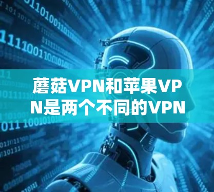 蘑菇VPN和苹果VPN是两个不同的VPN服务，它们的安全性和功能不同，建议您根据自己的需求选择合适的VPN服务。以下是一些关于如何下载和使用这些VPN软件的建议