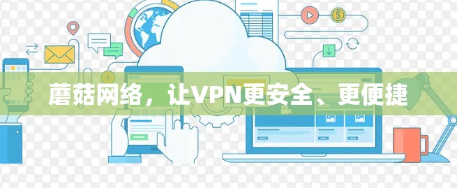 蘑菇网络,让VPN更安全、更便捷 蘑菇网络,让VPN更安全、更便捷