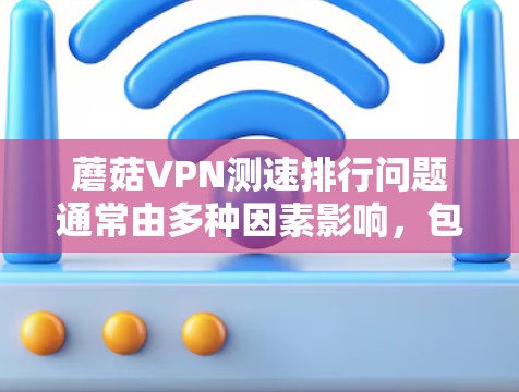 蘑菇VPN测速排行问题通常由多种因素影响,包括服务器负载、网络连接和服务质量。以下是对蘑菇VPN服务优化的详细分析 蘑菇VPN测速排行问题通常由多种因素影响,包括服务器负载、网络连接和服务质量。以下是对蘑菇VPN服务优化的详细分析
