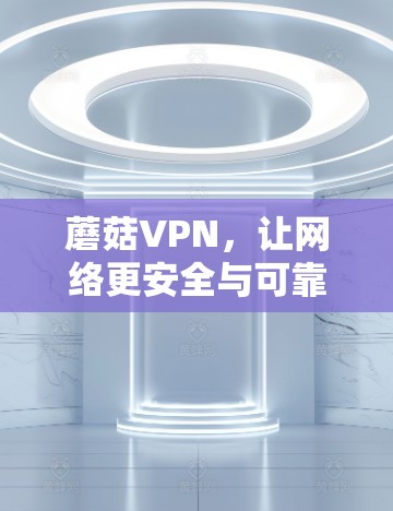 蘑菇VPN，让网络更安全与可靠