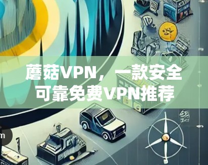 蘑菇VPN,一款安全可靠<strong>免费VPN</strong>推荐