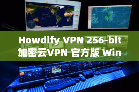 Howdify VPN 256-bit加密云VPN 官方版 Windows版,安全、高效、便捷的云访问解决方案 Howdify VPN 256-bit加密云VPN 官方版 Windows版,安全、高效、便捷的云访问解决方案
