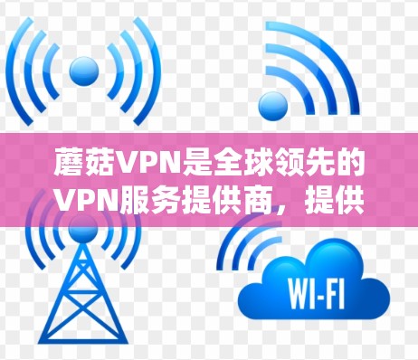 蘑菇VPN是全球领先的VPN服务提供商,提供免费的Point和付费的Point+Point3服务。以下是关于蘑菇VPN官网APP的下载步骤和注意事项 蘑菇VPN是全球领先的VPN服务提供商,提供免费的Point和付费的Point+Point3服务。以下是关于蘑菇VPN官网APP的下载步骤和注意事项