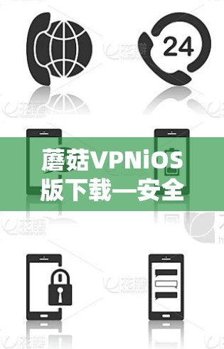 蘑菇VPNiOS版下载—安全无顾虑 蘑菇VPNiOS版下载—安全无顾虑