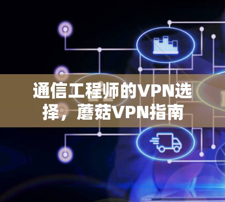通信工程师的VPN选择，蘑菇VPN指南
