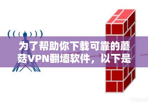为了帮助你下载可靠的蘑菇VPN<strong>翻墙软件</strong>,以下是一些推荐和关键点,供你参考