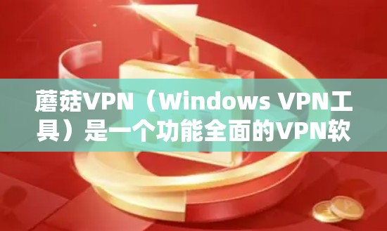 蘑菇VPN(Windows VPN工具)是一个功能全面的VPN软件,适合在线访问远程服务器。以下是基于分析的结果和总结 蘑菇VPN(Windows VPN工具)是一个功能全面的VPN软件,适合在线访问远程服务器。以下是基于分析的结果和总结