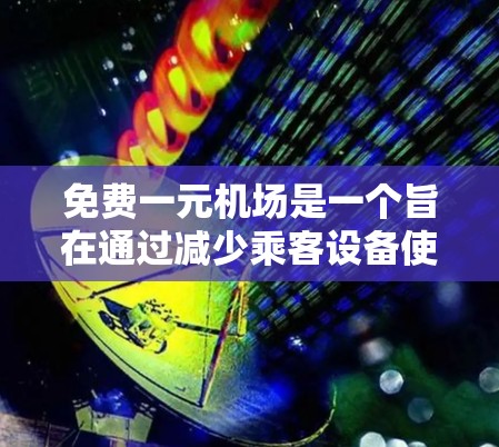 免费一元机场是一个旨在通过减少乘客设备使用次数和降低运营成本的出行模式。以下是对这一概念的详细分析和总结 免费一元机场是一个旨在通过减少乘客设备使用次数和降低运营成本的出行模式。以下是对这一概念的详细分析和总结