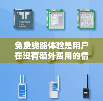 免费线路体验是用户在没有额外费用的情况下享受网络服务的体验。以下是对这种体验的分析