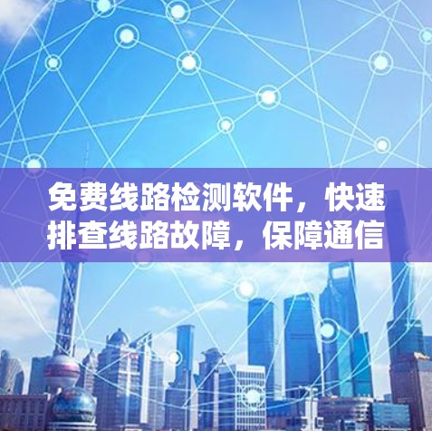 免费线路检测软件，快速排查线路故障，保障通信质量