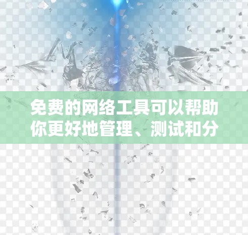 免费的网络工具可以帮助你更好地管理、测试和分析你的网络配置。以下是一些免费的网络工具推荐