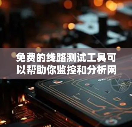 免费的线路测试工具可以帮助你监控和分析网络流量,确保网络的稳定和高效。以下是一些免费的在线工具和软件,适合你进行测试和分析 免费的线路测试工具可以帮助你监控和分析网络流量,确保网络的稳定和高效。以下是一些免费的在线工具和软件,适合你进行测试和分析