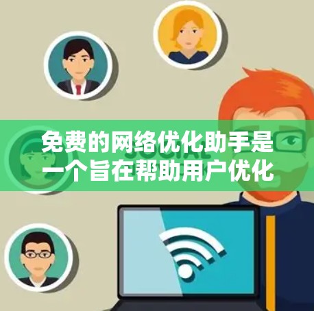 免费的网络优化助手是一个旨在帮助用户优化网络设置和提高网络性能的工具。以下是一些免费的网络优化助手及其功能