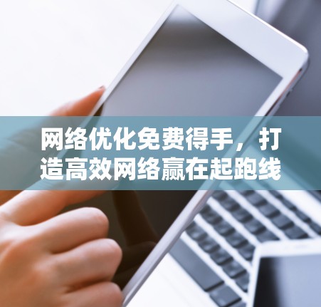 网络优化免费得手，打造高效网络赢在起跑线