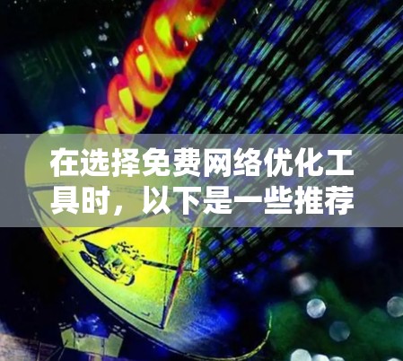 在选择免费网络优化工具时,以下是一些推荐,根据你的需求来决定是否需要更全面的数据或高级功能 在选择免费网络优化工具时,以下是一些推荐,根据你的需求来决定是否需要更全面的数据或高级功能