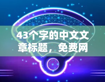 43个字的中文文章标题，免费网络优化，让网络管理更高效，提升用户体验