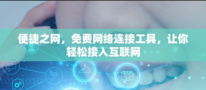 便捷之网,免费网络连接工具,让你轻松接入互联网