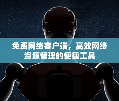 免费网络客户端,高效网络资源管理的便捷工具