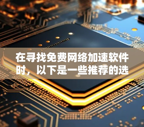 在寻找免费网络加速软件时，以下是一些推荐的选择，每个软件都有其独特的优势
