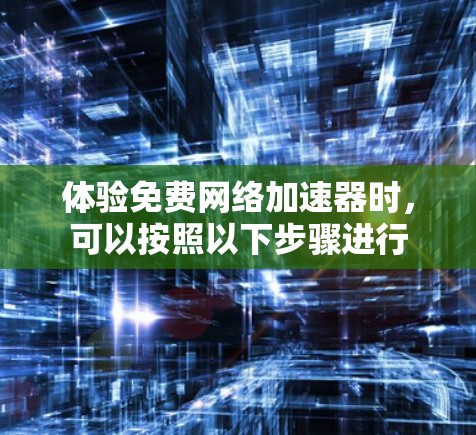 体验免费网络加速器时,可以按照以下步骤进行 体验免费网络加速器时,可以按照以下步骤进行