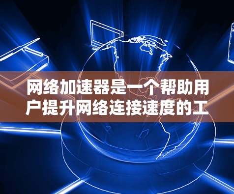 网络加速器是一个帮助用户提升网络连接速度的工具。免费选择的网络加速器通常功能简单,但可能无法满足所有复杂的需求。以下是几个推荐的免费网络加速器,并提供一些基本建议 网络加速器是一个帮助用户提升网络连接速度的工具。免费选择的网络加速器通常功能简单,但可能无法满足所有复杂的需求。以下是几个推荐的免费网络加速器,并提供一些基本建议