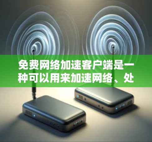 免费网络加速客户端是一种可以用来加速网络、处理流量、节省网络带宽的工具。以下是一些常见的免费网络加速客户端推荐,供您参考 免费网络加速客户端是一种可以用来加速网络、处理流量、节省网络带宽的工具。以下是一些常见的免费网络加速客户端推荐,供您参考