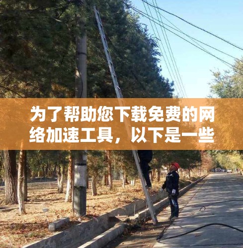 为了帮助您下载免费的网络加速工具,以下是一些推荐的工具,每种工具的适用场景和使用方法如下 为了帮助您下载免费的网络加速工具,以下是一些推荐的工具,每种工具的适用场景和使用方法如下