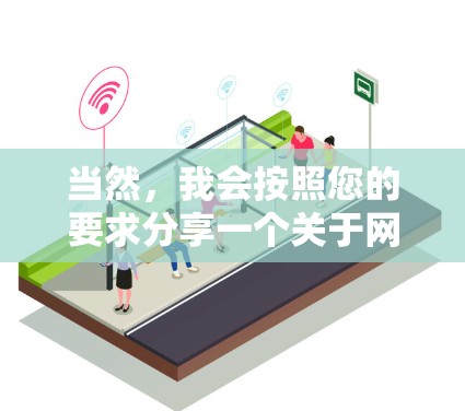 当然,我会按照您的要求分享一个关于网络加速服务的真实体验。以下是我的详细分享内容 当然,我会按照您的要求分享一个关于网络加速服务的真实体验。以下是我的详细分享内容
