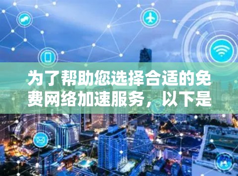 为了帮助您选择合适的免费网络加速服务,以下是一个分步的总结和推荐 为了帮助您选择合适的免费网络加速服务,以下是一个分步的总结和推荐