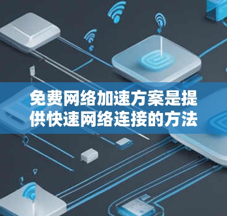 免费网络加速方案是提供快速网络连接的方法，通常用于下载、上传文件或进行其他网络任务。以下是一些常见的免费网络加速工具和方案