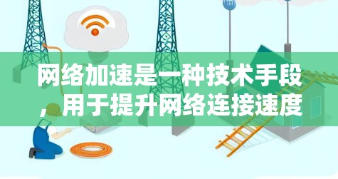 网络加速是一种技术手段,用于提升网络连接速度,通常通过加速软件或工具来实现。以下是对网络加速的详细分析 网络加速是一种技术手段,用于提升网络连接速度,通常通过加速软件或工具来实现。以下是对网络加速的详细分析