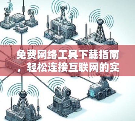 免费网络工具下载指南，轻松连接互联网的实用指南