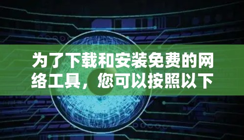 为了下载和安装免费的网络工具,您可以按照以下步骤进行 为了下载和安装免费的网络工具,您可以按照以下步骤进行