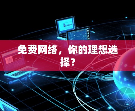 免费网络,你的理想选择? 免费网络,你的理想选择?