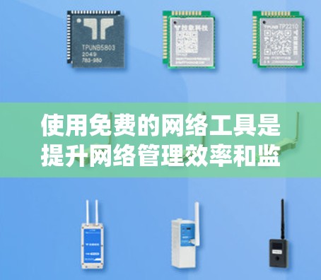 使用免费的网络工具是提升网络管理效率和监控能力的重要方法。以下是一步步的指南,帮助你系统地学习和应用这些工具 使用免费的网络工具是提升网络管理效率和监控能力的重要方法。以下是一步步的指南,帮助你系统地学习和应用这些工具